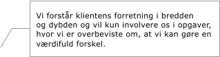 Vi forstr klientens forretning i bredden  og dybden og vil kun involvere os i opgaver, hvor vi er overbeviste om, at vi kan gre en vrdifuld forskel.